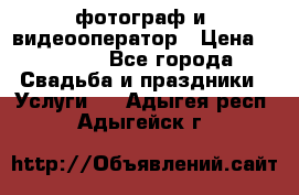 фотограф и  видеооператор › Цена ­ 2 000 - Все города Свадьба и праздники » Услуги   . Адыгея респ.,Адыгейск г.